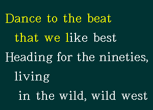 Dance to the beat
that we like best
Heading for the nineties,
living

in the Wild, Wild west