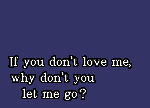 If you don t love me,
Why don t you
let me go?