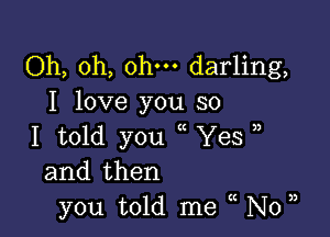 Oh, oh, ohm darling,
I love you so

I told you Yes
and then
you told me N0

3)