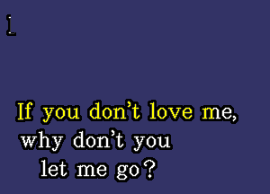 If you don t love me,
Why don t you
let me go?