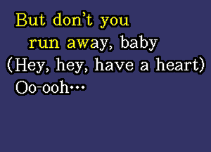 But don t you
run away, baby
(Hey, hey, have a heart)

Oo-oohm