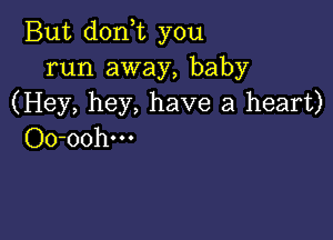 But don t you
run away, baby
(Hey, hey, have a heart)

Oo-oohm