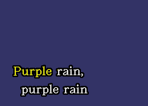 Purple rain,

purple rain