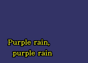 Purple rain,

purple rain