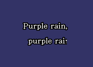 Purple rain,

purple rai