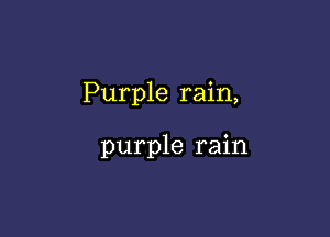 Purple rain,

purple rain