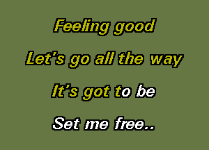 Feeling good

Let's go all the way
It's got to be

Set me free