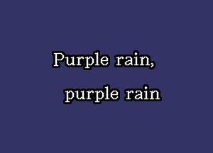 Purple rain,

purple rain