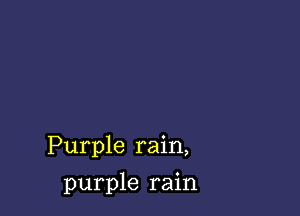 Purple rain,

purple rain