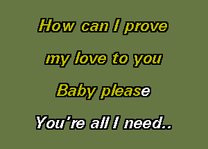 How can I prove

my fave to you
Baby please

You 're all I need.