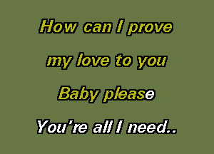How can I prove

my fave to you
Baby please

You 're all I need.
