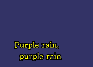 Purple rain,

purple rain