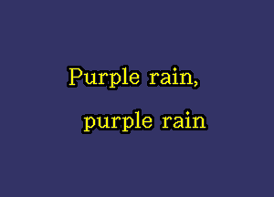 Purple rain,

purple rain