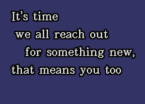 155 time
we all reach out

for something new,

that means you too