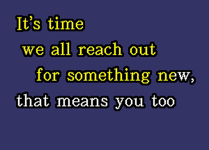 155 time
we all reach out

for something new,

that means you too