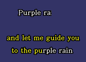 Purple rai

and let me guide you

to the purple rain