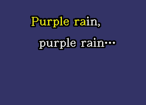 Purple rain,

purple rain.