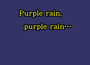 Purple rain,

purple rain.