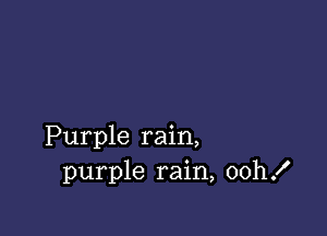 Purple rain,
purple rain, oth