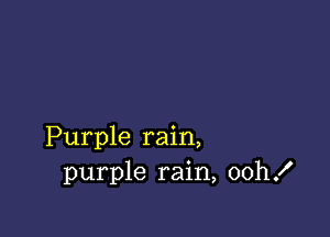 Purple rain,
purple rain, oth