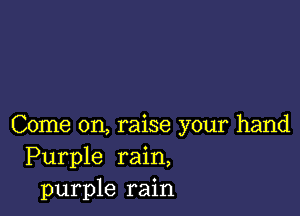 Come on, raise your hand
Purple rain,
purple rain