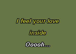 I feel your love

inside

Oooolz. . .
