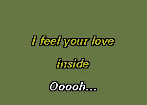 I feel your love

inside

Oooolz. . .