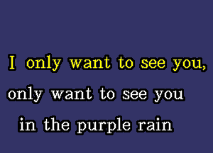 I only want to see you,

only want to see you

in the purple rain