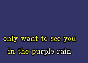 only want to see you

in the purple rain