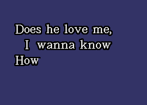 Does he love me,
I wanna know

How