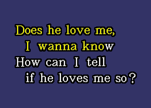 Does he love me,
I wanna know

How can I tell
if he loves me so?