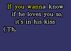 If you wanna know
if he loves you so,
ifs in his kiss

( Th3