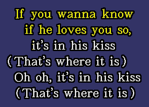 If you wanna know
if he loves you so,
ifs in his kiss

(Thafs Where it is)
Oh oh, ifs in his kiss

(Thaifs where it is) l