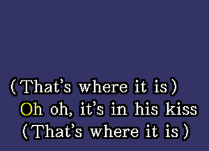 (Thafs where it is)
Oh oh, ifs in his kiss
(ThaVs Where it is)