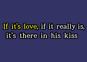 If ifs love, if it really is,

its there in his kiss