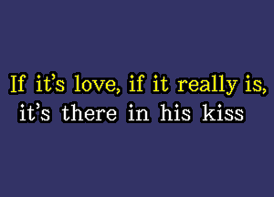 If ifs love, if it really is,

its there in his kiss