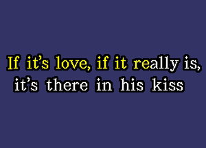 If ifs love, if it really is,

its there in his kiss