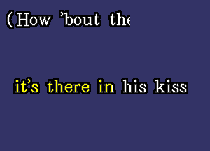 ( How bout th(

ifs there in his kiss