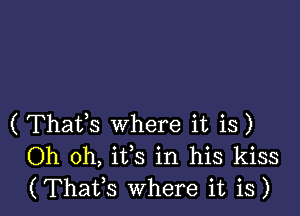 ( Thafs where it is)
Oh oh, ifs in his kiss
(Thafs Where it is)