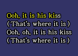 Ooh, it is his kiss
(Thafs where it is)

Ooh, oh, it is his kiss
(Thafs where it is)