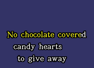 N0 chocolate covered

candy hearts

to give away