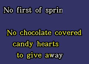 N0 first of sprin

N0 chocolate covered

candy hearts

to give away