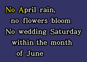 N0 April rain,

n0 f lowers bloom

No wedding Saturday

Within the month
of June