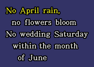 N0 April rain,

n0 f lowers bloom

No wedding Saturday

Within the month
of June