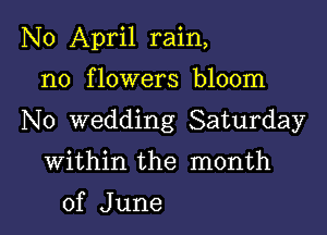 N0 April rain,

n0 f lowers bloom

No wedding Saturday

Within the month
of June