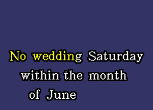 No wedding Saturday

Within the month
of June