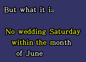 But What it 1-0

No wedding Saturday

Within the month
of June