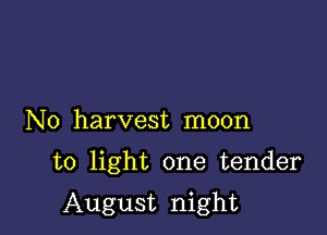 N0 harvest moon

to light one tender

August night