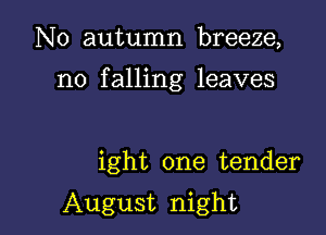 N0 autumn breeze,

n0 falling leaves

ight one tender

August night