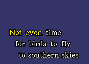 Not even time

for birds to fly
to southern skies